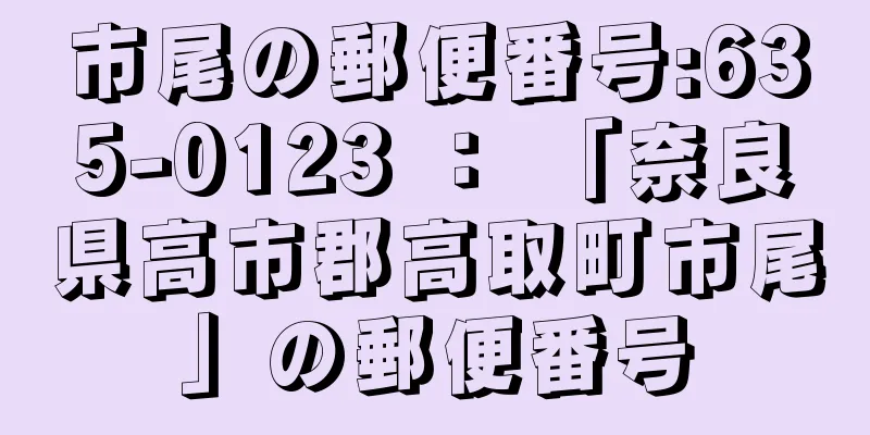 市尾の郵便番号:635-0123 ： 「奈良県高市郡高取町市尾」の郵便番号