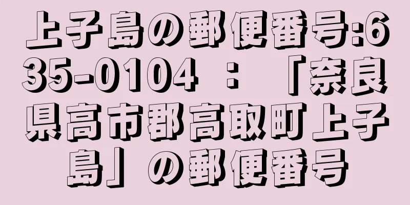 上子島の郵便番号:635-0104 ： 「奈良県高市郡高取町上子島」の郵便番号