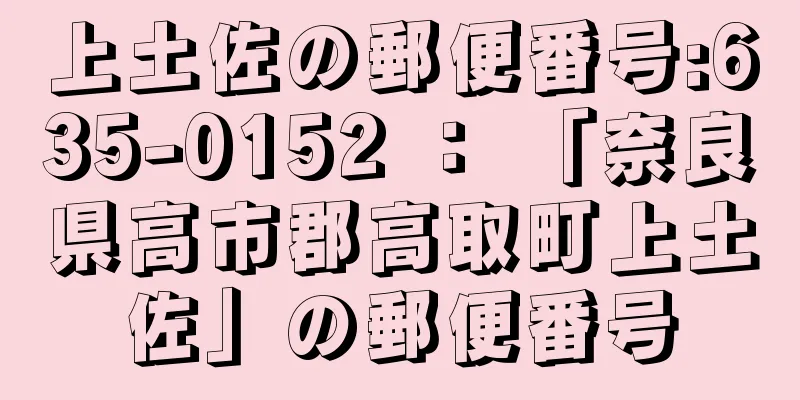 上土佐の郵便番号:635-0152 ： 「奈良県高市郡高取町上土佐」の郵便番号