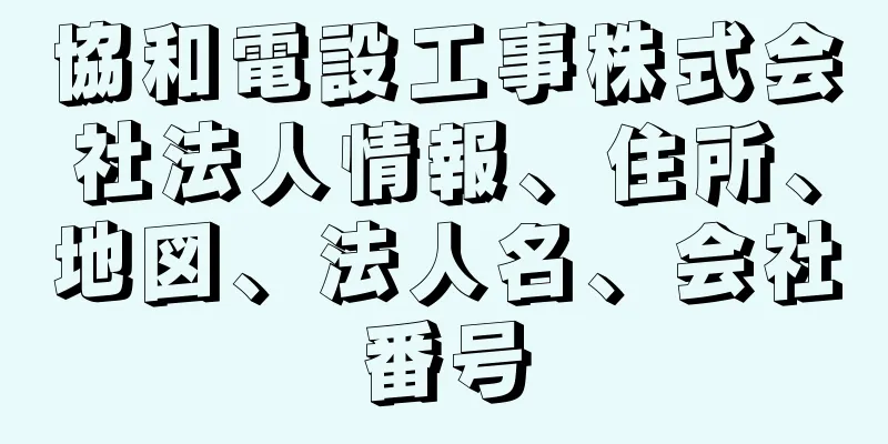 協和電設工事株式会社法人情報、住所、地図、法人名、会社番号