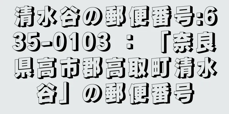 清水谷の郵便番号:635-0103 ： 「奈良県高市郡高取町清水谷」の郵便番号