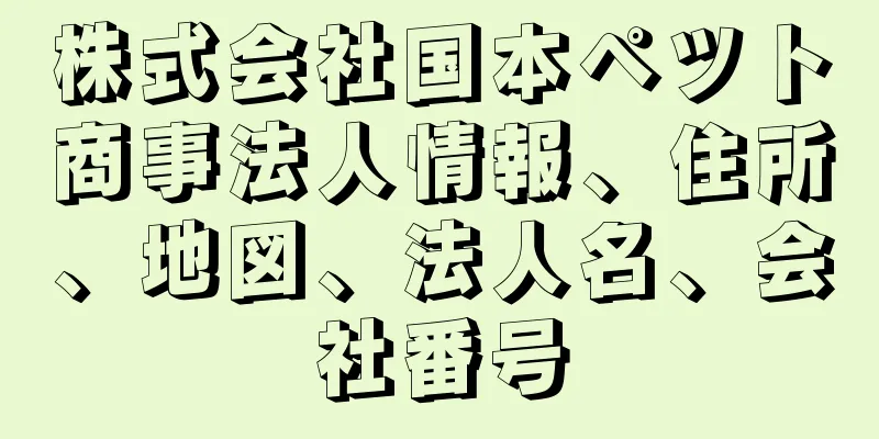 株式会社国本ペツト商事法人情報、住所、地図、法人名、会社番号