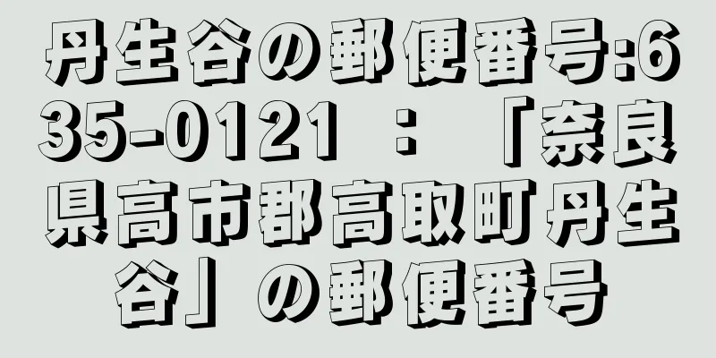 丹生谷の郵便番号:635-0121 ： 「奈良県高市郡高取町丹生谷」の郵便番号