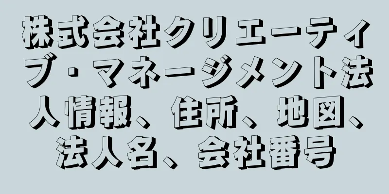 株式会社クリエーティブ・マネージメント法人情報、住所、地図、法人名、会社番号