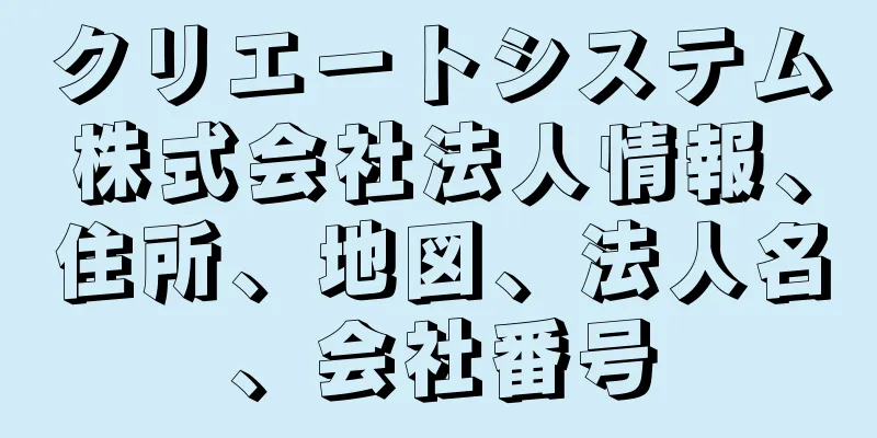クリエートシステム株式会社法人情報、住所、地図、法人名、会社番号