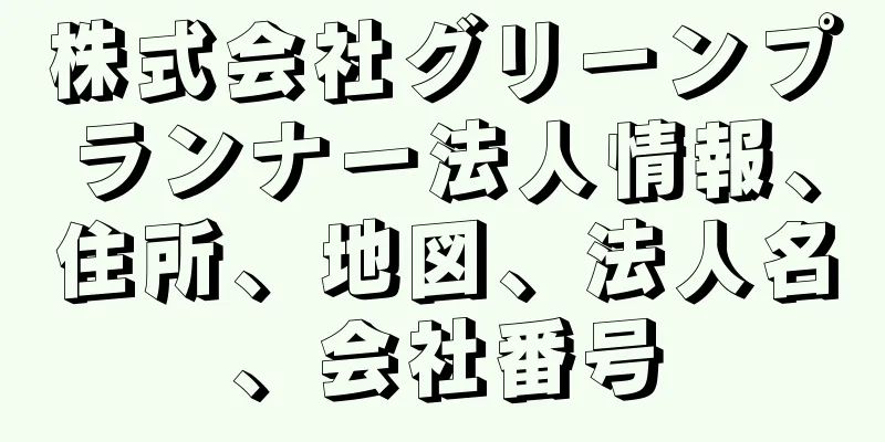 株式会社グリーンプランナー法人情報、住所、地図、法人名、会社番号