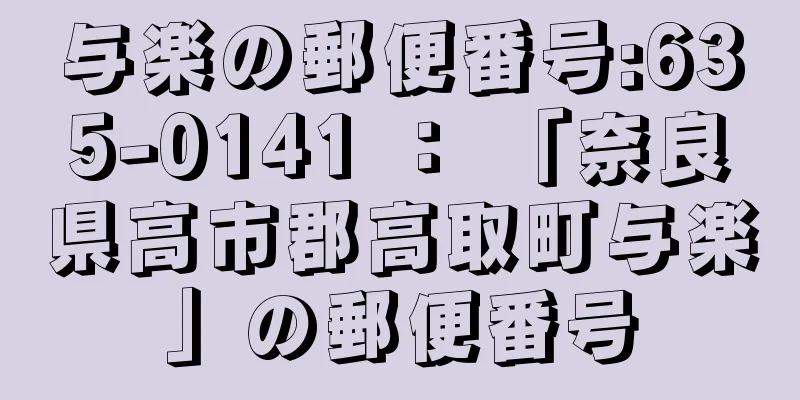 与楽の郵便番号:635-0141 ： 「奈良県高市郡高取町与楽」の郵便番号