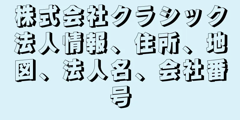 株式会社クラシック法人情報、住所、地図、法人名、会社番号