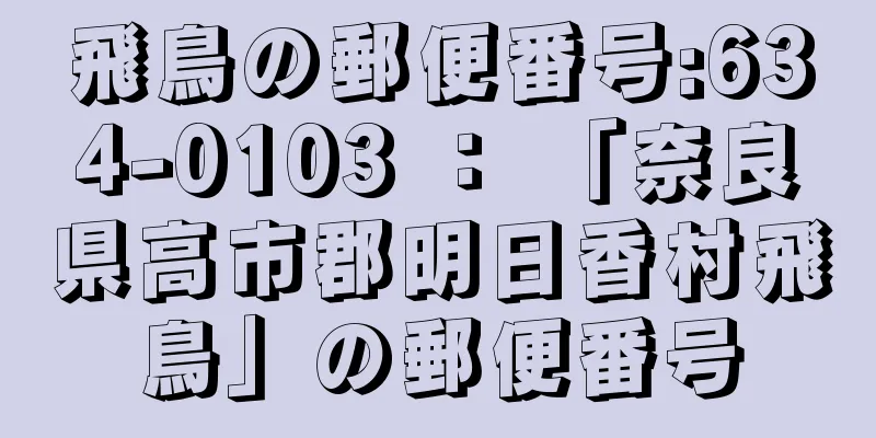 飛鳥の郵便番号:634-0103 ： 「奈良県高市郡明日香村飛鳥」の郵便番号