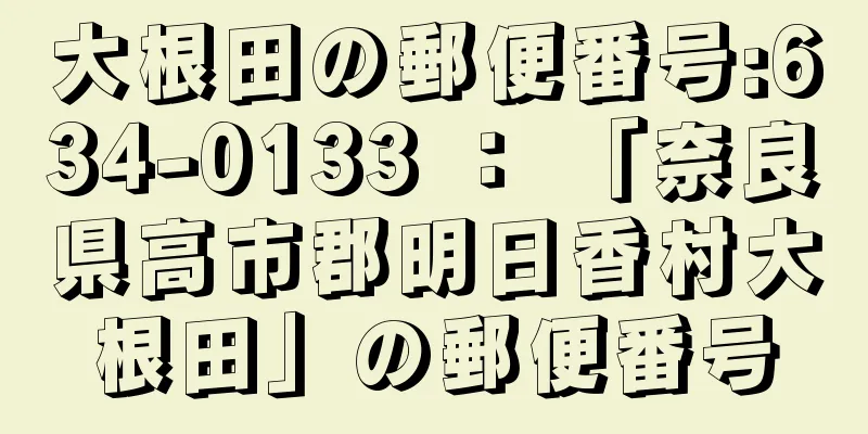 大根田の郵便番号:634-0133 ： 「奈良県高市郡明日香村大根田」の郵便番号