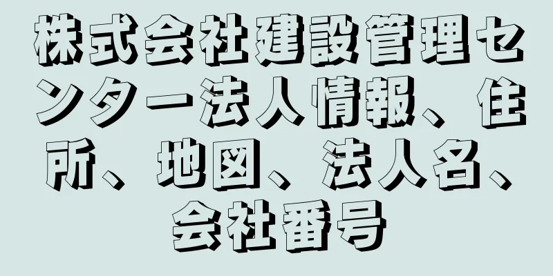 株式会社建設管理センター法人情報、住所、地図、法人名、会社番号