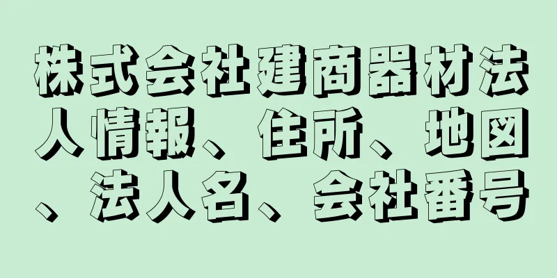 株式会社建商器材法人情報、住所、地図、法人名、会社番号