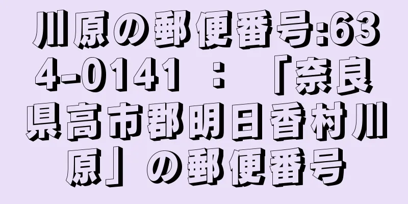 川原の郵便番号:634-0141 ： 「奈良県高市郡明日香村川原」の郵便番号