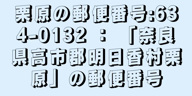 栗原の郵便番号:634-0132 ： 「奈良県高市郡明日香村栗原」の郵便番号