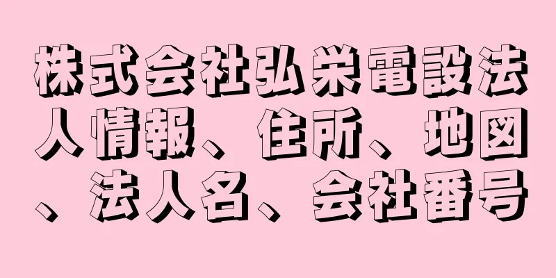 株式会社弘栄電設法人情報、住所、地図、法人名、会社番号