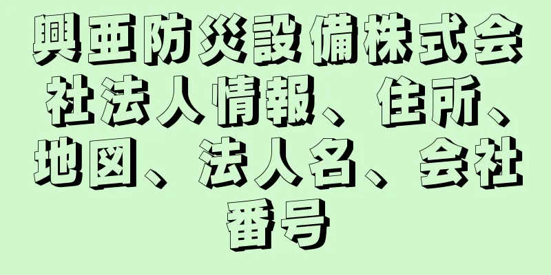 興亜防災設備株式会社法人情報、住所、地図、法人名、会社番号