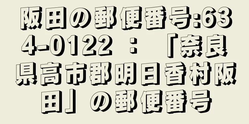 阪田の郵便番号:634-0122 ： 「奈良県高市郡明日香村阪田」の郵便番号