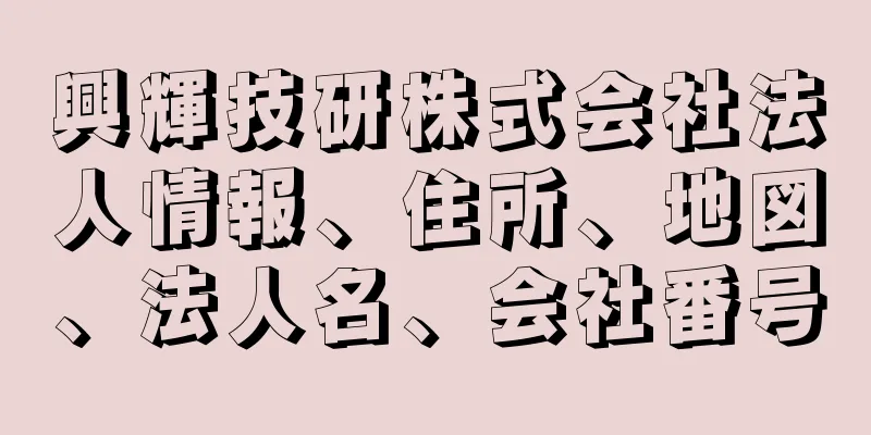 興輝技研株式会社法人情報、住所、地図、法人名、会社番号