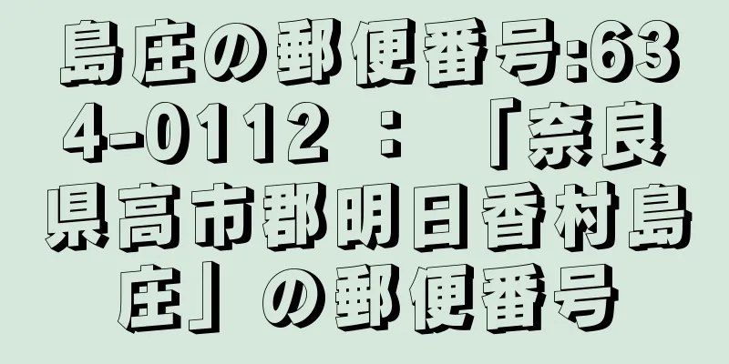 島庄の郵便番号:634-0112 ： 「奈良県高市郡明日香村島庄」の郵便番号