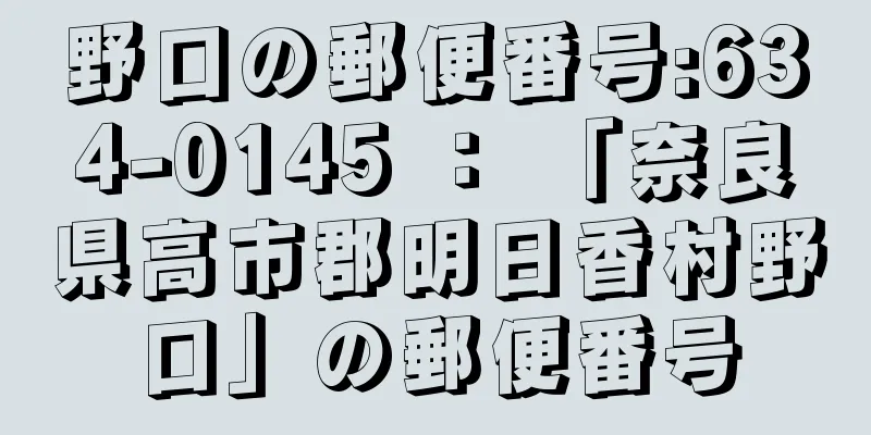 野口の郵便番号:634-0145 ： 「奈良県高市郡明日香村野口」の郵便番号