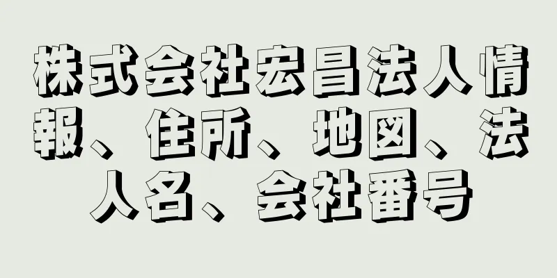 株式会社宏昌法人情報、住所、地図、法人名、会社番号