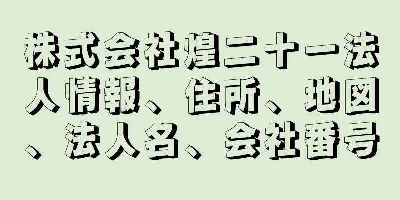 株式会社煌二十一法人情報、住所、地図、法人名、会社番号