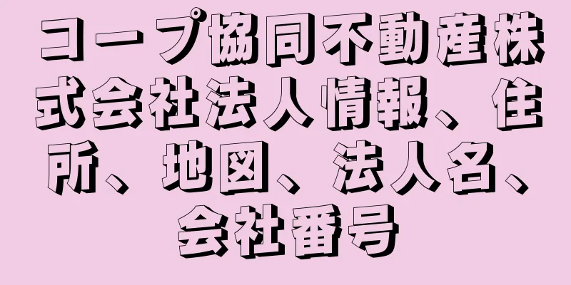 コープ協同不動産株式会社法人情報、住所、地図、法人名、会社番号