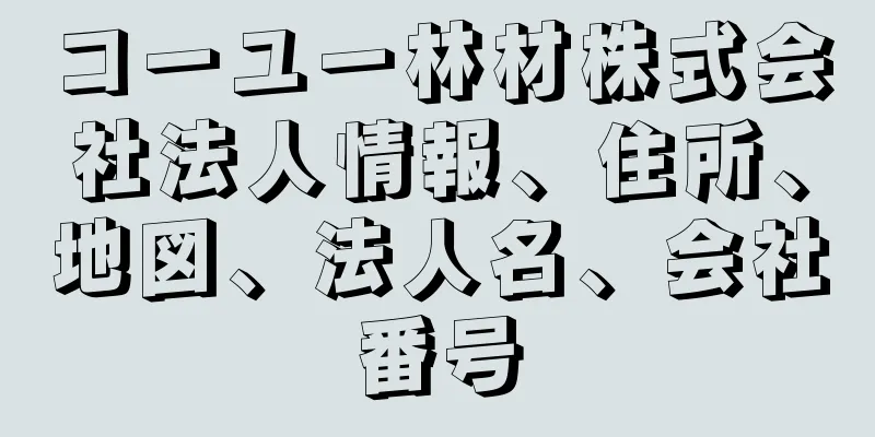 コーユー林材株式会社法人情報、住所、地図、法人名、会社番号