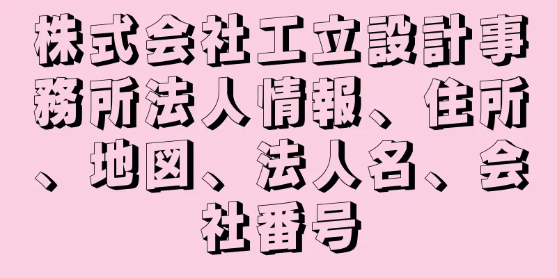 株式会社工立設計事務所法人情報、住所、地図、法人名、会社番号