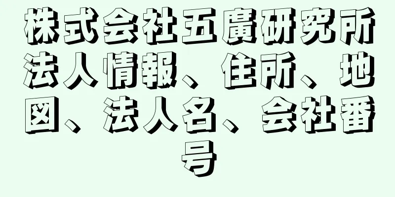 株式会社五廣研究所法人情報、住所、地図、法人名、会社番号