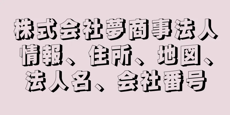 株式会社夢商事法人情報、住所、地図、法人名、会社番号