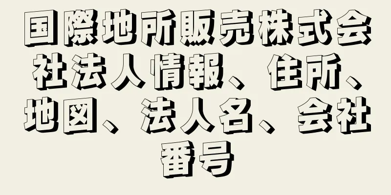 国際地所販売株式会社法人情報、住所、地図、法人名、会社番号