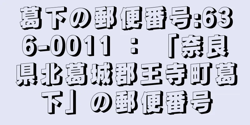 葛下の郵便番号:636-0011 ： 「奈良県北葛城郡王寺町葛下」の郵便番号