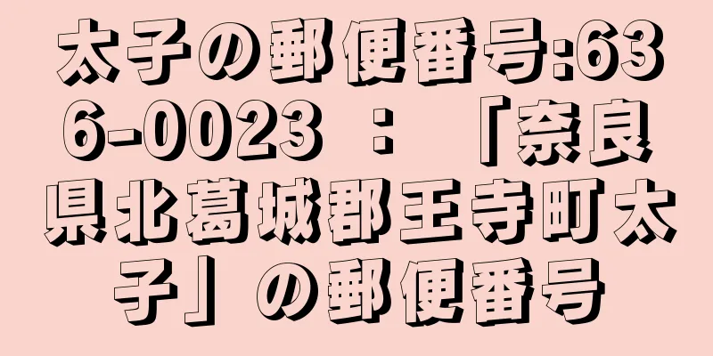 太子の郵便番号:636-0023 ： 「奈良県北葛城郡王寺町太子」の郵便番号