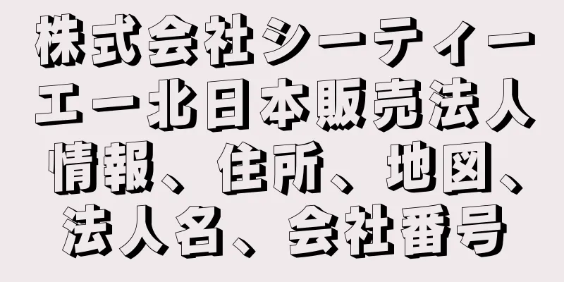 株式会社シーティーエー北日本販売法人情報、住所、地図、法人名、会社番号