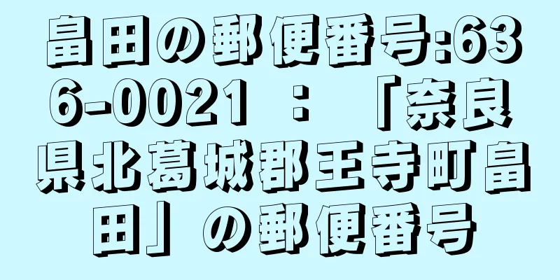畠田の郵便番号:636-0021 ： 「奈良県北葛城郡王寺町畠田」の郵便番号