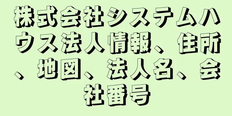 株式会社システムハウス法人情報、住所、地図、法人名、会社番号