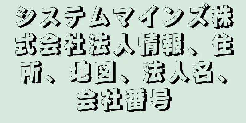 システムマインズ株式会社法人情報、住所、地図、法人名、会社番号