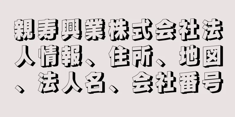 親寿興業株式会社法人情報、住所、地図、法人名、会社番号