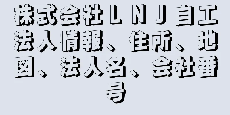 株式会社ＬＮＪ自工法人情報、住所、地図、法人名、会社番号