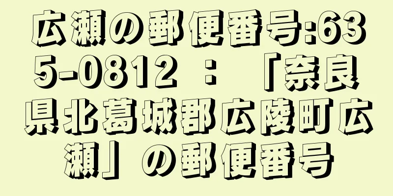 広瀬の郵便番号:635-0812 ： 「奈良県北葛城郡広陵町広瀬」の郵便番号