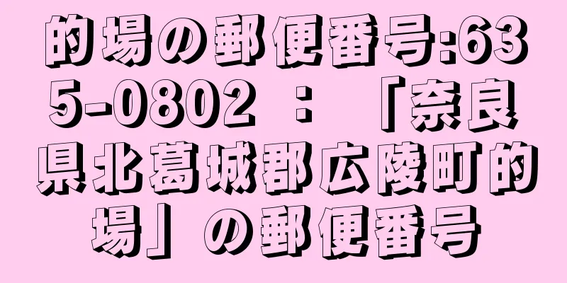 的場の郵便番号:635-0802 ： 「奈良県北葛城郡広陵町的場」の郵便番号