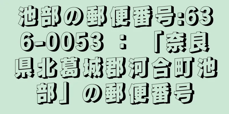 池部の郵便番号:636-0053 ： 「奈良県北葛城郡河合町池部」の郵便番号