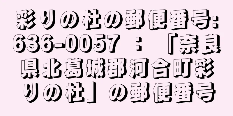 彩りの杜の郵便番号:636-0057 ： 「奈良県北葛城郡河合町彩りの杜」の郵便番号