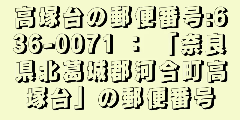 高塚台の郵便番号:636-0071 ： 「奈良県北葛城郡河合町高塚台」の郵便番号