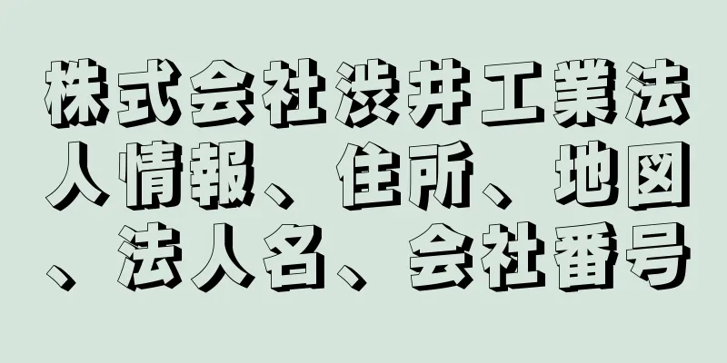 株式会社渋井工業法人情報、住所、地図、法人名、会社番号