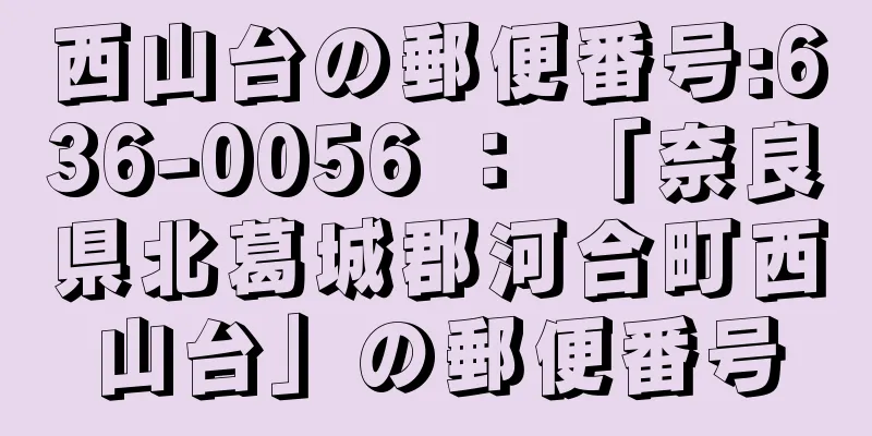 西山台の郵便番号:636-0056 ： 「奈良県北葛城郡河合町西山台」の郵便番号