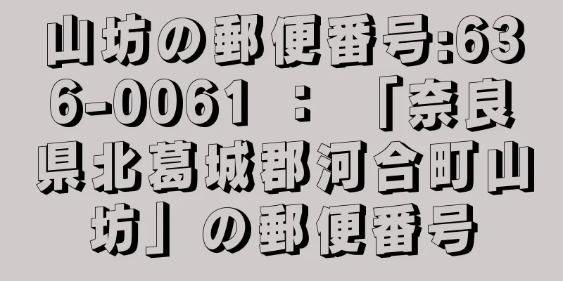 山坊の郵便番号:636-0061 ： 「奈良県北葛城郡河合町山坊」の郵便番号