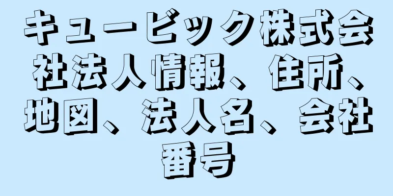 キュービック株式会社法人情報、住所、地図、法人名、会社番号