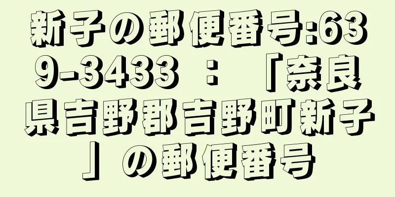 新子の郵便番号:639-3433 ： 「奈良県吉野郡吉野町新子」の郵便番号